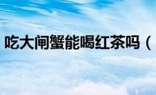 吃大闸蟹能喝红茶吗（吃大闸蟹能喝啤酒吗）