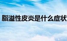 脂溢性皮炎是什么症状（脂溢性皮炎是什么）