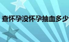 查怀孕没怀孕抽血多少钱（怀孕抽血多少钱）