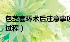 包茎套环术后注意事项（包茎套环手术的恢复过程）