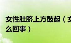 女性肚脐上方鼓起（女性肚脐以下小腹鼓起怎么回事）
