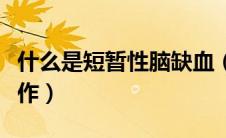 什么是短暂性脑缺血（什么是短暂性脑缺血发作）