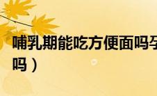 哺乳期能吃方便面吗孕妇（哺乳期能吃方便面吗）