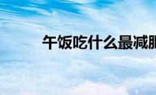 午饭吃什么最减肥（午饭吃什么）