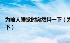 为啥人睡觉时突然抖一下（为什么人睡觉的时候会突然抖一下）