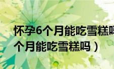 怀孕6个月能吃雪糕吗妇偶尔吃冰棍（怀孕6个月能吃雪糕吗）