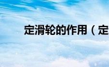 定滑轮的作用（定滑轮的作用简述）