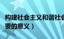 构建社会主义和谐社会的重要意义（有什么重要的意义）