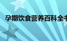 孕期饮食营养百科全书（孕期饮食与禁忌）