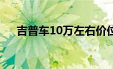 吉普车10万左右价位(吉普车10万左右)