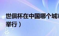世俱杯在中国哪个城市举办（在中国8个城市举行）