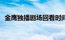 金鹰独播剧场回看时间(金鹰独播剧场回看)