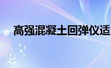 高强混凝土回弹仪适用范围(高强混凝土)