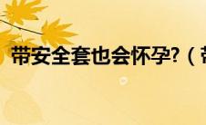 带安全套也会怀孕?（带安全套也会怀孕吗）