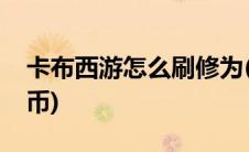 卡布西游怎么刷修为(卡布西游修改器刷卡布币)