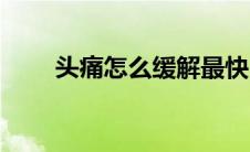 头痛怎么缓解最快（头痛怎么缓解）