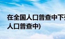 在全国人口普查中下列说法正确的是(在全国人口普查中)