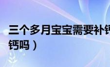 三个多月宝宝需要补钙吗（三个月宝宝需要补钙吗）