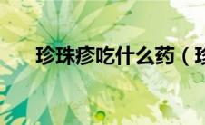 珍珠疹吃什么药（珍珠疹用什么药膏）