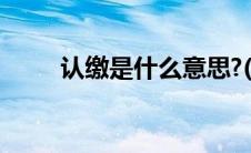 认缴是什么意思?(认缴是什么意思)