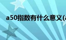 a50指数有什么意义(a50指数是什么意思)