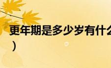 更年期是多少岁有什么症状（更年期是多少岁）