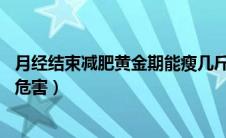 月经结束减肥黄金期能瘦几斤（月经期减肥瘦了12斤有什么危害）