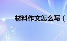 材料作文怎么写（如何写材料作文）