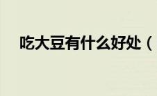 吃大豆有什么好处（吃大豆有什么用处）