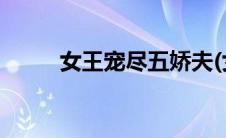 女王宠尽五娇夫(女王宠尽五娇夫)