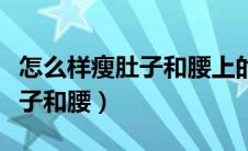 怎么样瘦肚子和腰上的赘肉运动（怎么样瘦肚子和腰）