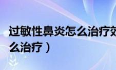 过敏性鼻炎怎么治疗效果最好（过敏性鼻炎怎么治疗）