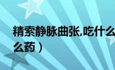 精索静脉曲张,吃什么药（静脉精索曲张吃什么药）