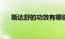 斯达舒的功效有哪些（斯达舒的功效）