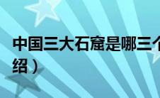 中国三大石窟是哪三个（中国三大石窟简单介绍）