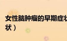 女性脑肿瘤的早期症状（脑肿瘤早期有哪些症状）