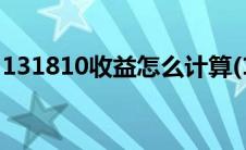 131810收益怎么计算(131810收益计算公式)