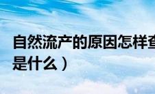 自然流产的原因怎样查出来（自然流产的原因是什么）