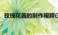 玫瑰花酱的制作视频(玫瑰花酱的制作方法)
