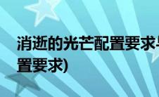 消逝的光芒配置要求与巫师三(消逝的光芒配置要求)