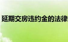 延期交房违约金的法律规定(延期交房违约金)