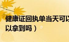 健康证回执单当天可以拿到吗（健康证当天可以拿到吗）