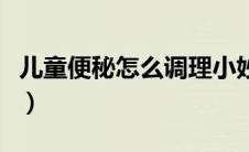 儿童便秘怎么调理小妙招（儿童便秘怎么调理）