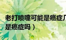 老打喷嚏可能是癌症几个月了（老打喷嚏可能是癌症吗）