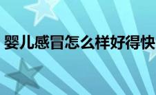 婴儿感冒怎么样好得快（婴儿感冒怎么回事）