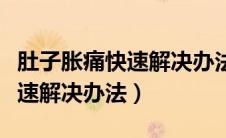 肚子胀痛快速解决办法吃什么药（肚子胀痛快速解决办法）