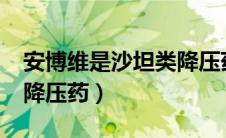 安博维是沙坦类降压药吗?（安博维属于哪类降压药）