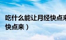 吃什么能让月经快点来干净（吃什么能让月经快点来）