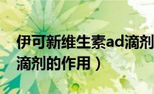 伊可新维生素ad滴剂含量（伊可新维生素ad滴剂的作用）