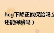 hcg下降还能保胎吗,宝宝有心跳了（hcg下降还能保胎吗）